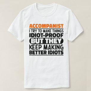 Accompanist I Try To Make Things Idiot Proof Funny T-Shirt