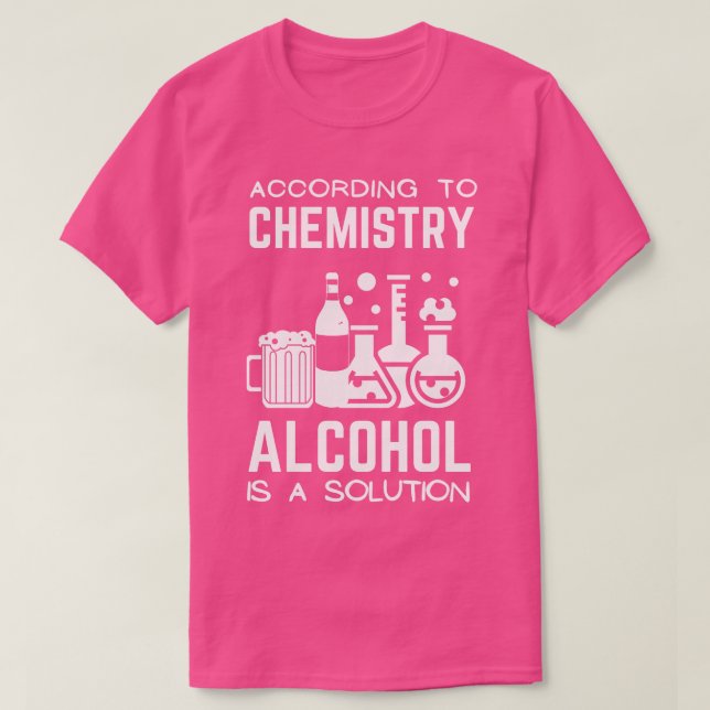 According To Chemistry Alcohol Is A Solution 4 T-Shirt (Design Front)