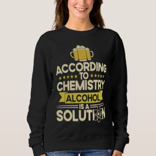 According To Chemistry Alcohol Is A Solution Chemi Sweatshirt