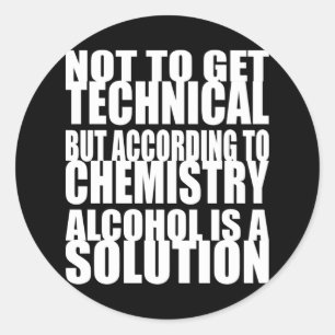 According to Chemistry, Alcohol is a Solution Classic Round Sticker