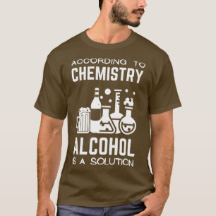 According To Chemistry Alcohol Is A Solution T-Shirt