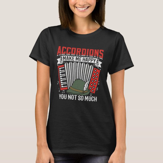 Accordions Make Me Happy You Not So Much 1 T-Shirt (Front)