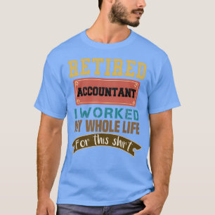 Accountant Gifts Retired Accountant I Worked My Wh T-Shirt