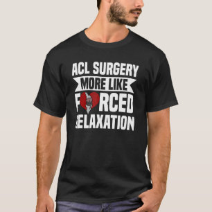 Acl Surgery Knee Reconstruction Forced Relaxation  T-Shirt