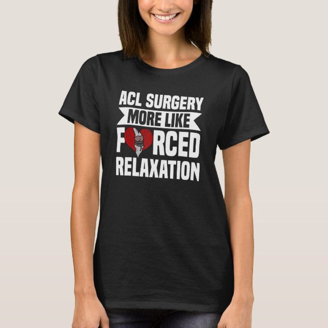Acl Surgery Knee Reconstruction Forced Relaxation  T-Shirt (Front)
