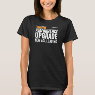 ACL Tear Knee Surgery Performance Upgrade New ACL T-Shirt