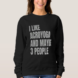 Acro Yoga I Like Acroyoga And Maybe 3 People Acroy Sweatshirt
