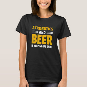 Acrobatics And Beer Is Keeping Me Sane Acrobat Gym T-Shirt
