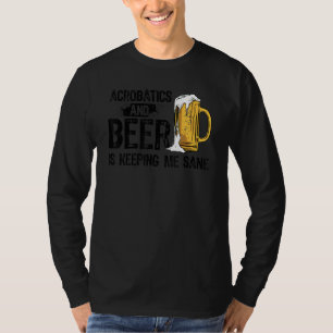Acrobatics And Beer Is Keeping Me Sane Acrobat Gym T-Shirt