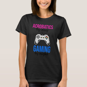 Acrobatics By Day Gaming By Night Acrobat Gymnast  T-Shirt