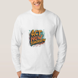 Act Now Tomorrow T-Shirt