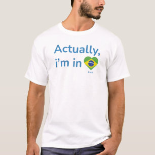 Actually im in Brazil T-Shirt