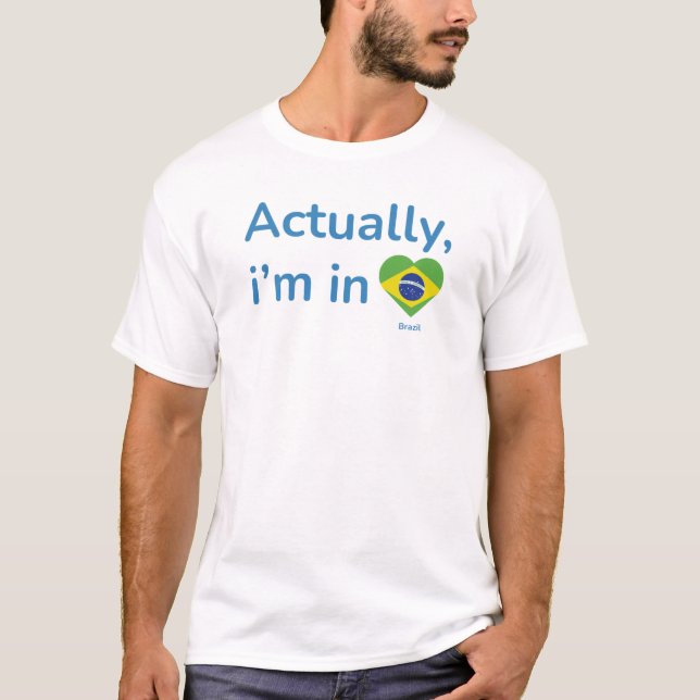 Actually im in Brazil T-Shirt (Front)