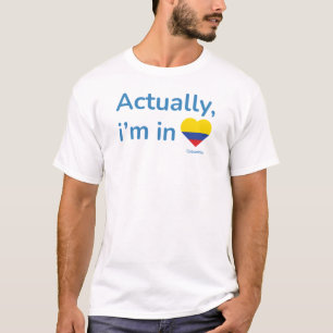 Actually im in Colombia T-Shirt