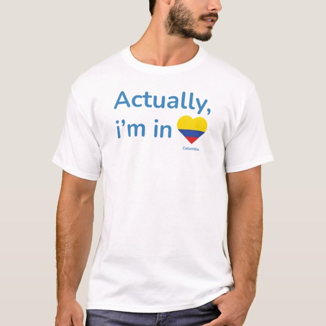 Actually im in Colombia T-Shirt (Front)