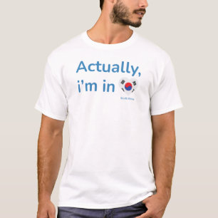 Actually im in South Korea T-Shirt