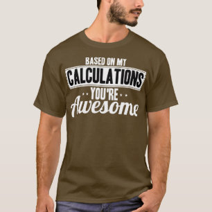 Actuary Based On My Calculations Youre Awesome T-Shirt