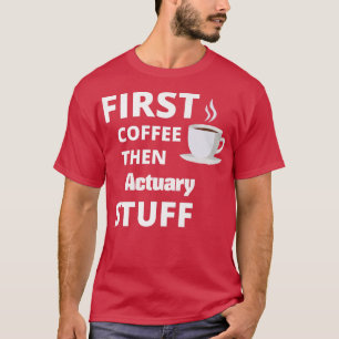 Actuary first coffee then job stuff funny T-Shirt