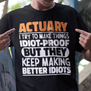 Actuary I Try To Make Things Idiot Proof Funny T-Shirt