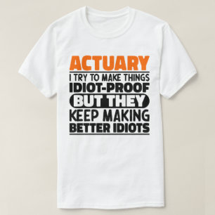 Actuary I Try To Make Things Idiot Proof Funny T-Shirt