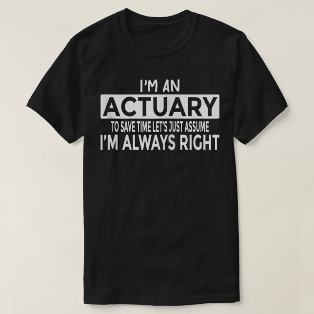 Actuary Just Assume I'm Always Right Funny Actuary T-Shirt (Design Front)