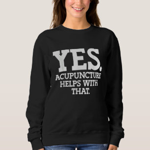 Acupuncturist Yes Acupuncture helps with that Sweatshirt