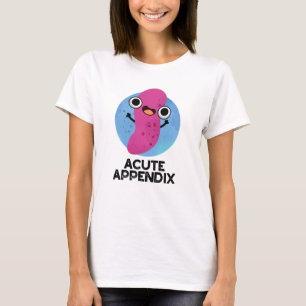 Acute Appendix Funny Body Parts Pun  T-Shirt