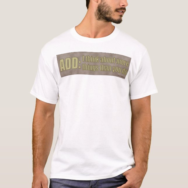 ADD: I think about more things than you do. T-Shirt (Front)