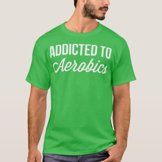 Addicted to Aerobics T-Shirt