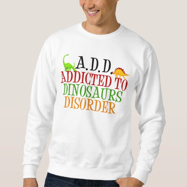 Addicted to Dinosaurs Disorder Sweatshirt (Front)