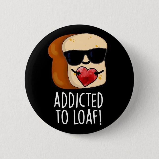 Addicted To Loaf Funny Bread Pun Dark BG 6 Cm Round Badge (Front)