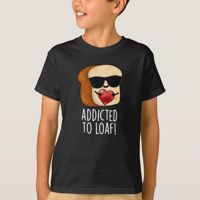 Addicted To Loaf Funny Bread Pun Dark BG T-Shirt (Front)