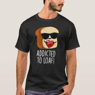 Addicted To Loaf Funny Bread Pun Dark BG T-Shirt