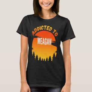 Addicted to Meagan for Meagan T-Shirt