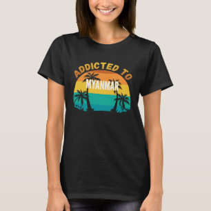Addicted to Myanmar From Myanmar T-Shirt