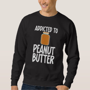 Addicted to Peanut Butter Sarcastic Saying for Uni Sweatshirt