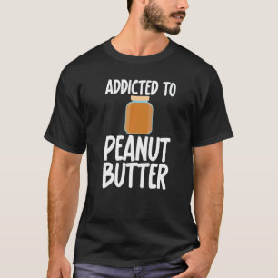 Addicted to Peanut Butter Sarcastic Saying for Uni T-Shirt