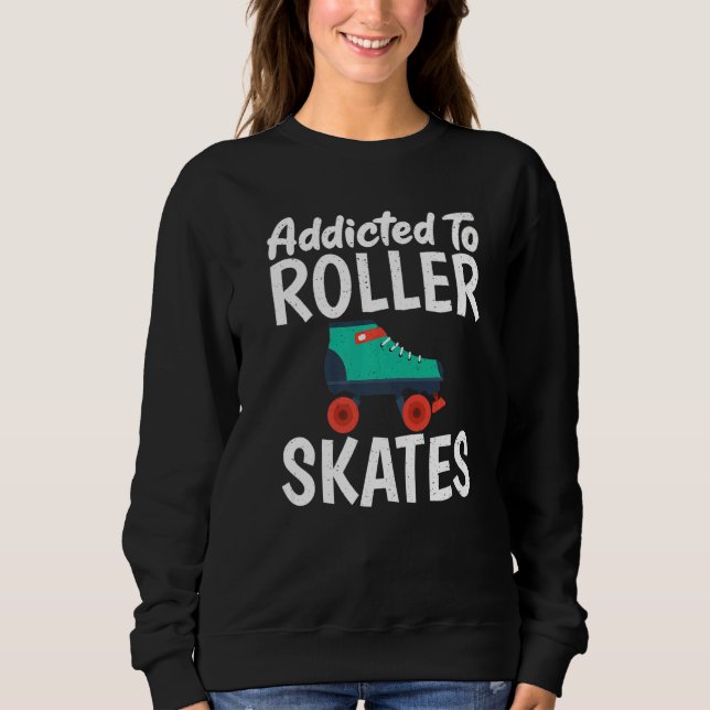 Addicted to Roller Skates Roller Skating   Sweatshirt (Front)