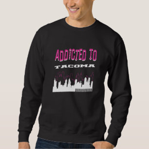 Addicted To Tacoma Vacation Humor Trip Washington Sweatshirt