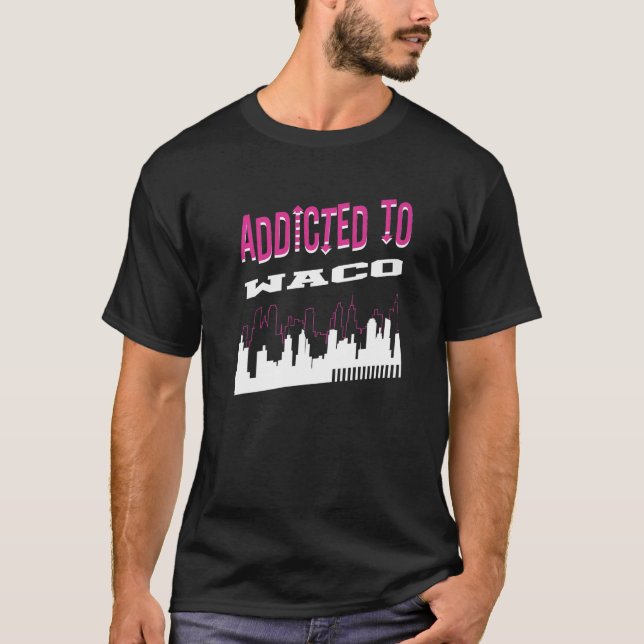 Addicted To Waco  Vacation Humour Trip Texas Touri T-Shirt (Front)