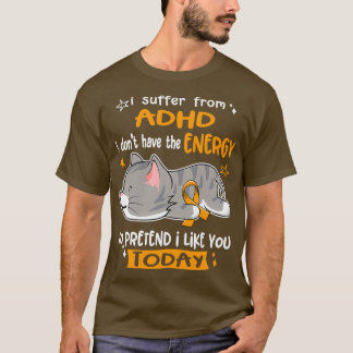 ADHD Awareness I Suffer From ADHD i donx27t have t T-Shirt