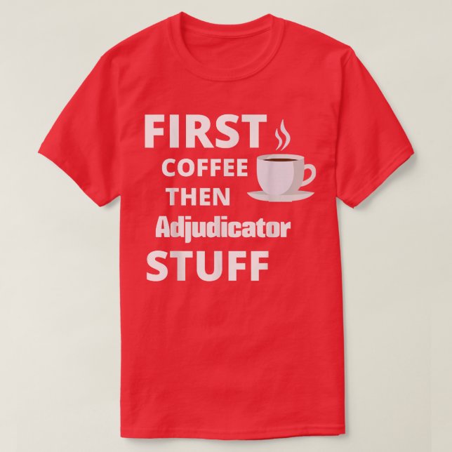 Adjudicator first coffee then job stuff funny  T-Shirt (Design Front)