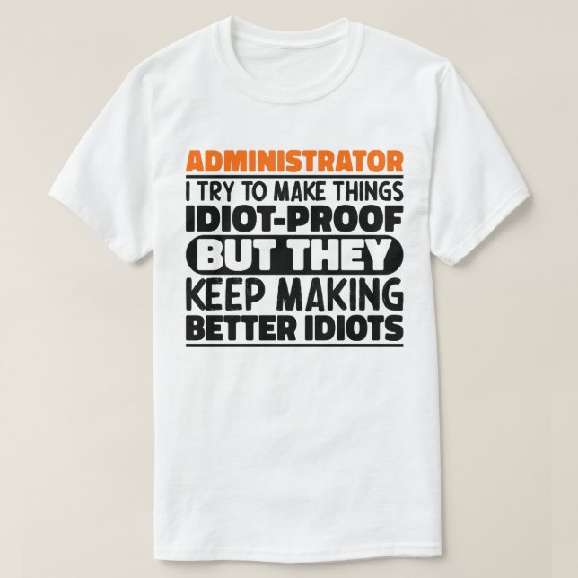 Administrator I Try To Make Things Idiot Proof  T-Shirt (Design Front)
