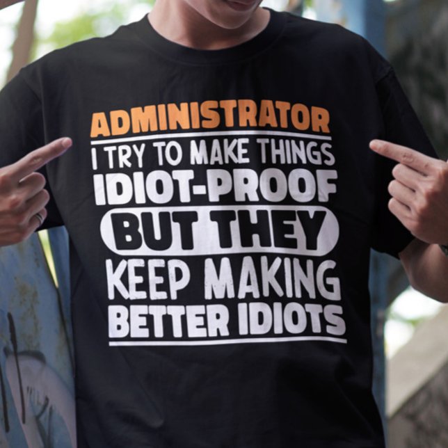 Administrator I Try To Make Things Idiot Proof  T-Shirt (Creator Uploaded)