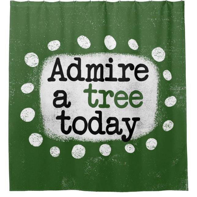 Admire A Tree Today Shower Curtain (Front)
