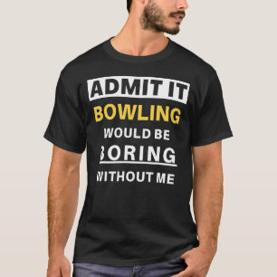 Admit It Bowling Would Be Boring Team Funny Bowler T-Shirt