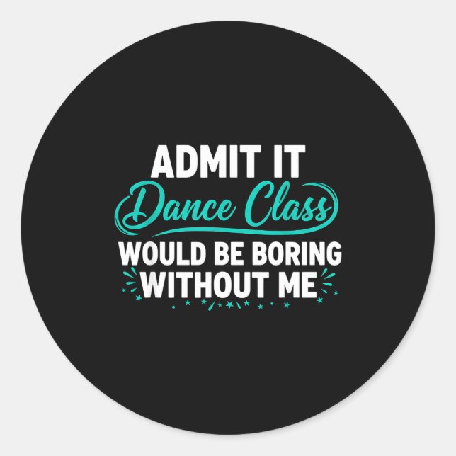 Admit It Dance Cl Would Be Boring Without Me Dance Classic Round Sticker (Front)