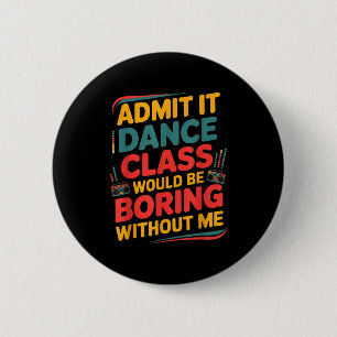 Admit It Dance Cl Would Be Boring Without Me Funny 6 Cm Round Badge