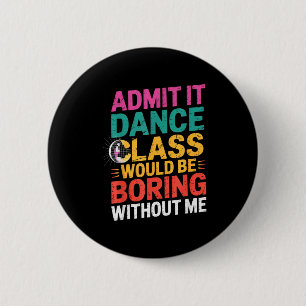 Admit It Dance Cl Would Be Boring Without Me Funny 6 Cm Round Badge