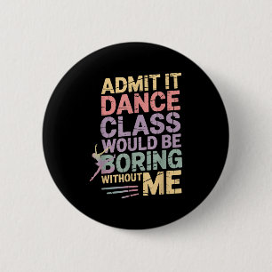 Admit It Dance Cl Would Be Boring Without Me Funny 6 Cm Round Badge